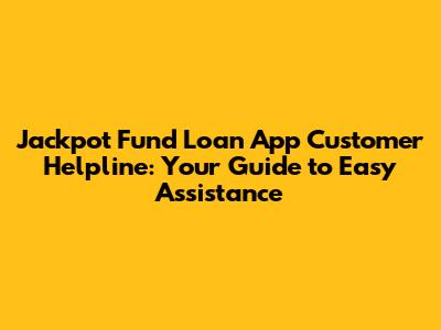 Jackpot Fund Loan App Customer Helpline: Your Guide to Easy Assistance