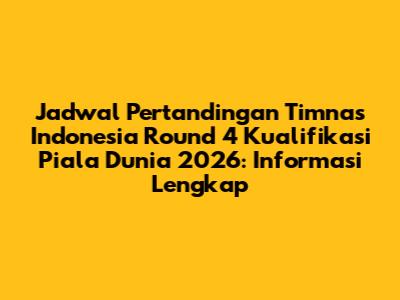 Jadwal Pertandingan Timnas Indonesia Round 4 Kualifikasi Piala Dunia 2026: Informasi Lengkap