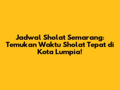 Jadwal Sholat Semarang: Temukan Waktu Sholat Tepat di Kota Lumpia!