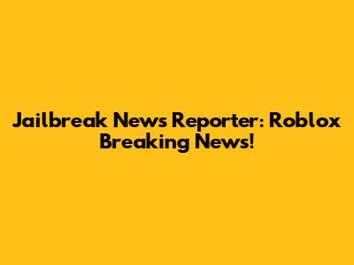Jailbreak News Reporter: Roblox Breaking News!