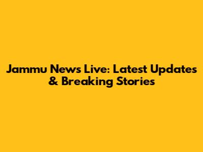 Jammu News Live: Latest Updates & Breaking Stories