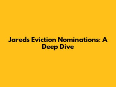 Jared's Eviction Nominations: A Deep Dive