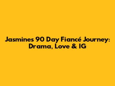 Jasmine's 90 Day Fiancé Journey: Drama, Love & IG