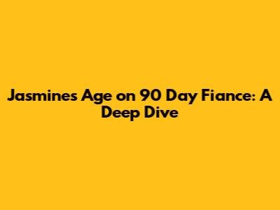 Jasmine's Age on 90 Day Fiance: A Deep Dive