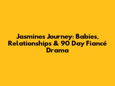 Jasmine's Journey: Babies, Relationships & 90 Day Fiancé Drama
