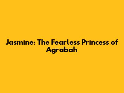 Jasmine: The Fearless Princess of Agrabah
