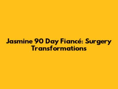 Jasmine 90 Day Fiancé: Surgery Transformations