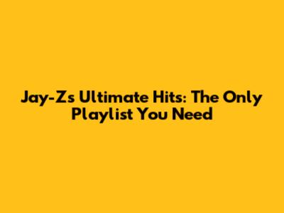 Jay-Z's Ultimate Hits: The Only Playlist You Need
