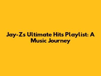 Jay-Z's Ultimate Hits Playlist: A Music Journey