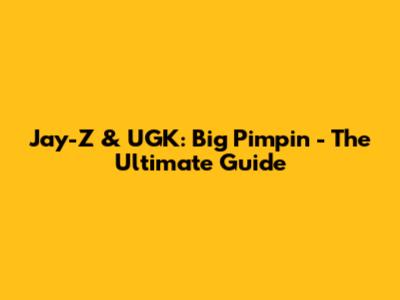 Jay-Z & UGK: Big Pimpin' - The Ultimate Guide