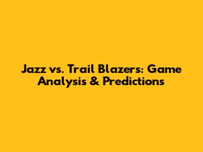 Jazz vs. Trail Blazers: Game Analysis & Predictions
