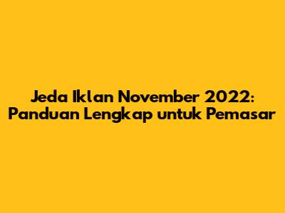 Jeda Iklan November 2022: Panduan Lengkap untuk Pemasar