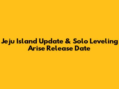 Jeju Island Update & Solo Leveling Arise Release Date