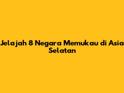 Jelajah 8 Negara Memukau di Asia Selatan