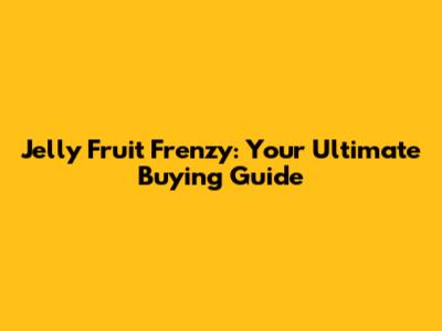 Jelly Fruit Frenzy: Your Ultimate Buying Guide