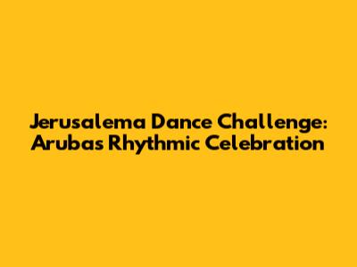 Jerusalema Dance Challenge: Aruba's Rhythmic Celebration