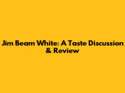 Jim Beam White: A Taste Discussion & Review