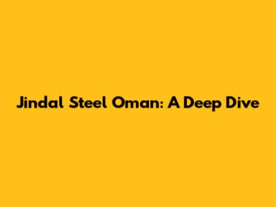 Jindal Steel Oman: A Deep Dive