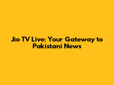 Jio TV Live: Your Gateway to Pakistani News