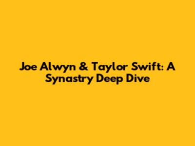 Joe Alwyn & Taylor Swift: A Synastry Deep Dive