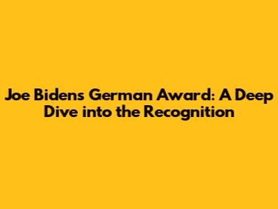 Joe Biden's German Award: A Deep Dive into the Recognition