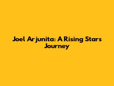 Joel Arjunita: A Rising Star's Journey