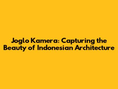 Joglo Kamera: Capturing the Beauty of Indonesian Architecture