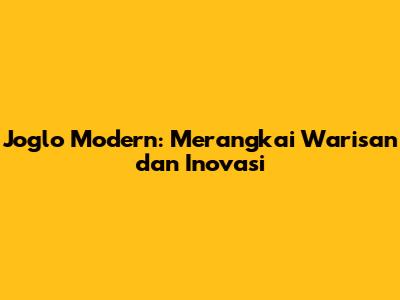 Joglo Modern: Merangkai Warisan dan Inovasi