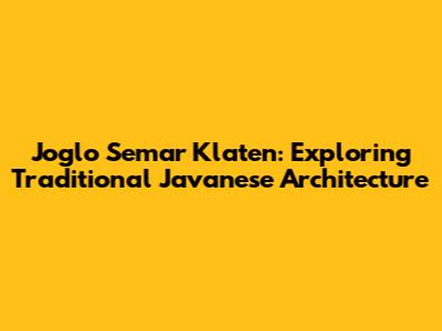Joglo Semar Klaten: Exploring Traditional Javanese Architecture
