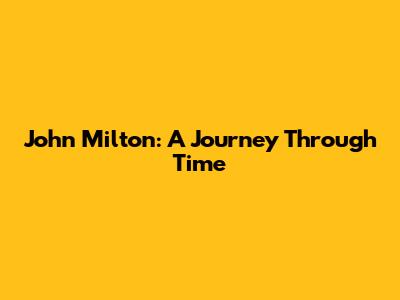 John Milton: A Journey Through Time