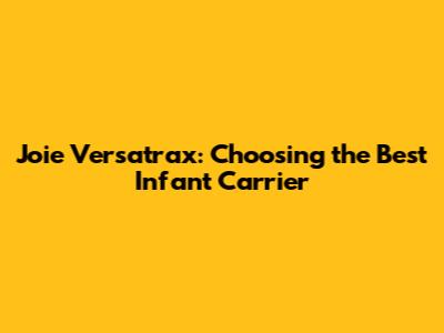 Joie Versatrax: Choosing the Best Infant Carrier