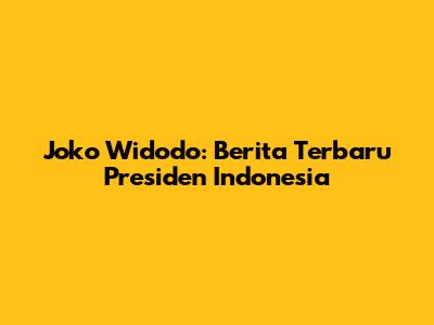 Joko Widodo: Berita Terbaru Presiden Indonesia