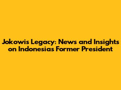 Jokowi's Legacy: News and Insights on Indonesia's Former President