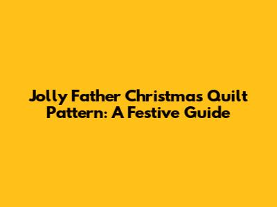Jolly Father Christmas Quilt Pattern: A Festive Guide