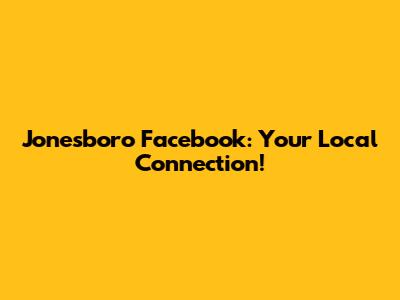 Jonesboro Facebook: Your Local Connection!