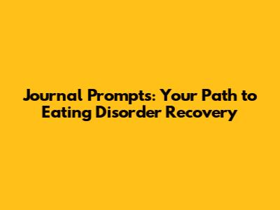 Journal Prompts: Your Path to Eating Disorder Recovery