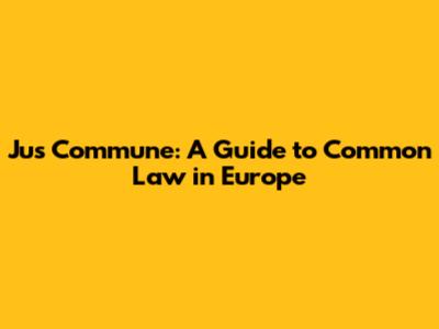 Jus Commune: A Guide to Common Law in Europe