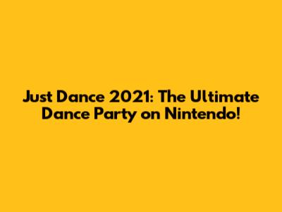 Just Dance 2021: The Ultimate Dance Party on Nintendo!
