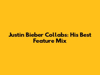Justin Bieber Collabs: His Best Feature Mix