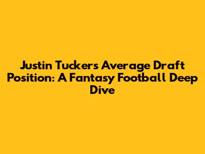 Justin Tucker's Average Draft Position: A Fantasy Football Deep Dive