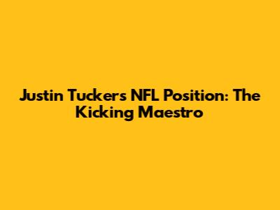 Justin Tucker's NFL Position: The Kicking Maestro
