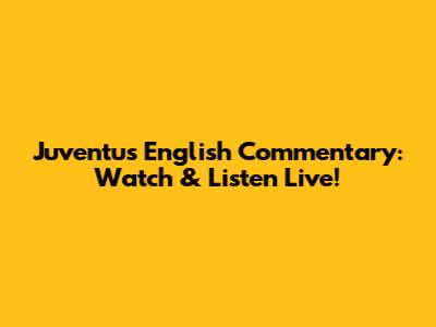 Juventus English Commentary: Watch & Listen Live!
