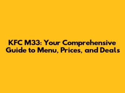 KFC M33: Your Comprehensive Guide to Menu, Prices, and Deals