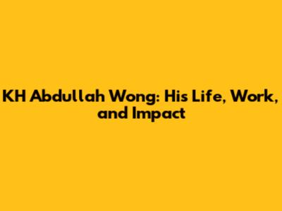 KH Abdullah Wong: His Life, Work, and Impact