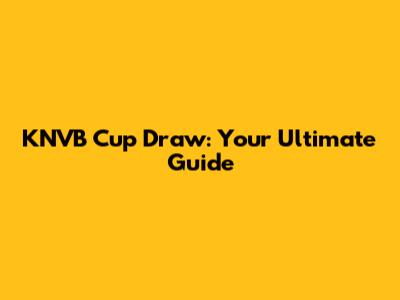 KNVB Cup Draw: Your Ultimate Guide