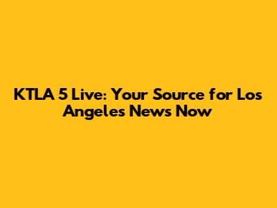 KTLA 5 Live: Your Source for Los Angeles News Now