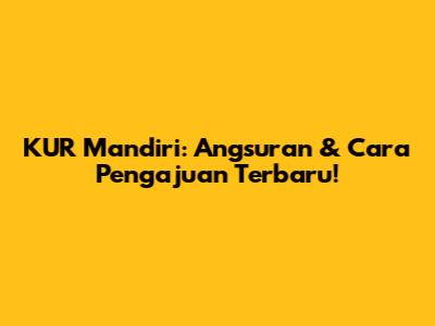 KUR Mandiri: Angsuran & Cara Pengajuan Terbaru!