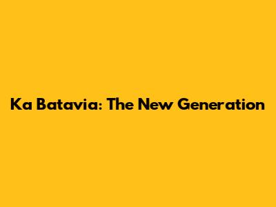 Ka Batavia: The New Generation