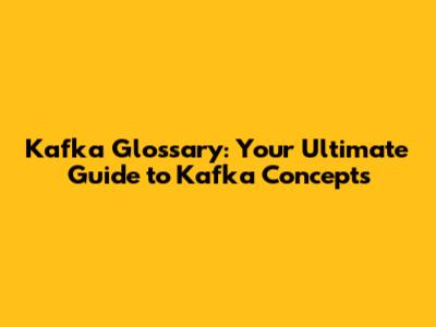 Kafka Glossary: Your Ultimate Guide to Kafka Concepts