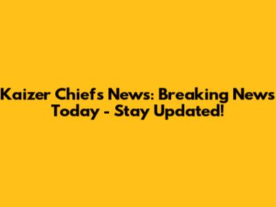 Kaizer Chiefs News: Breaking News Today - Stay Updated!